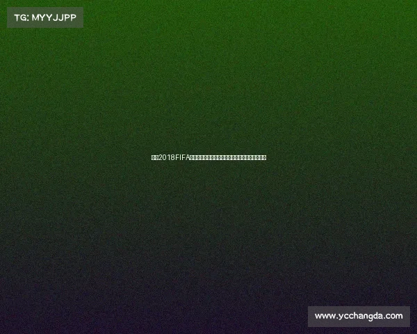 玩转2018FIFA世界杯赛事看点与球队实力深度解析指南全景解析